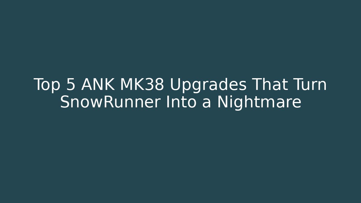 Top 5 ANK MK38 Upgrades That Turn SnowRunner Into a Nightmare