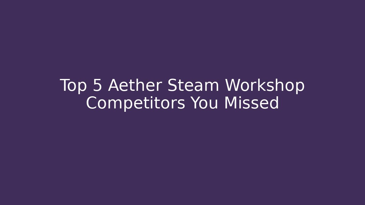 Top 5 Aether Steam Workshop Competitors You Missed