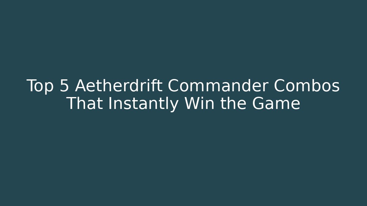 Top 5 Aetherdrift Commander Combos That Instantly Win the Game