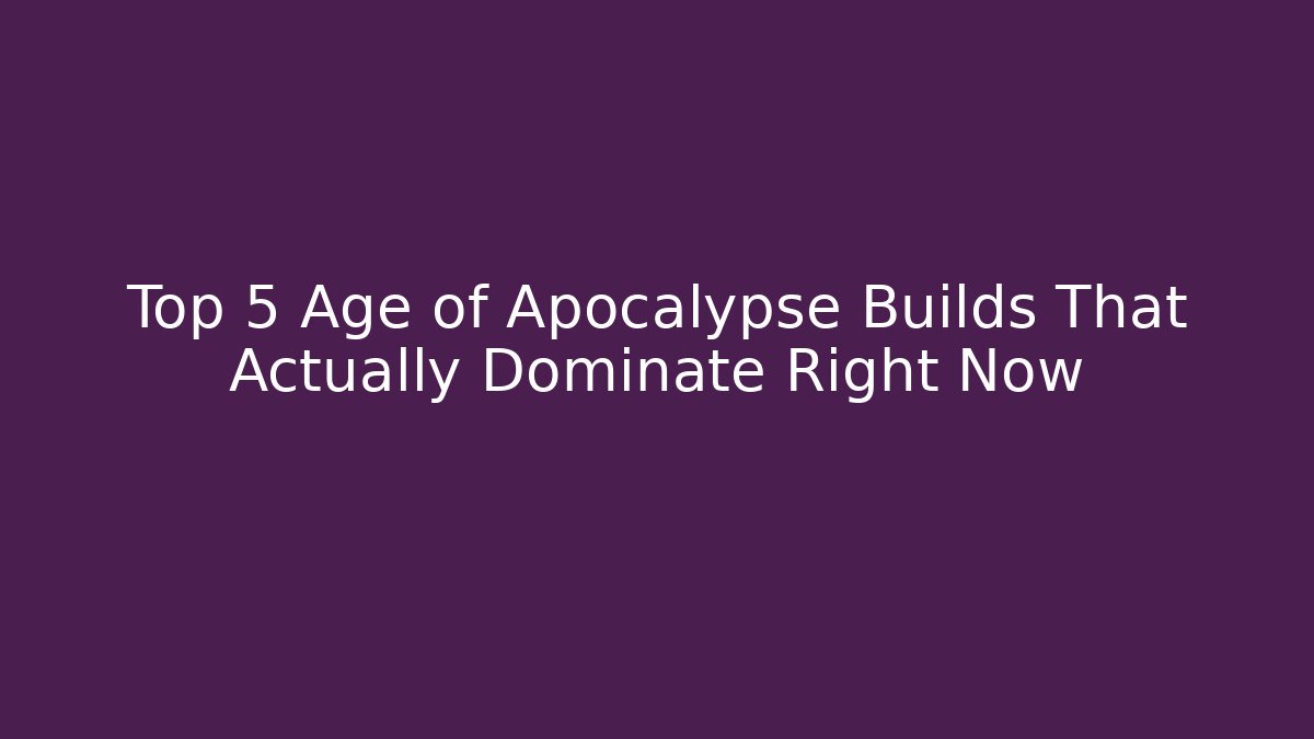 Top 5 Age of Apocalypse Builds That Actually Dominate Right Now