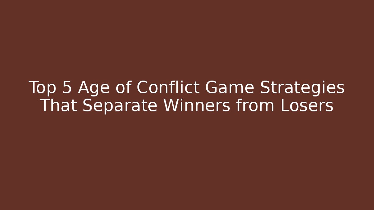 Top 5 Age of Conflict Game Strategies That Separate Winners from Losers