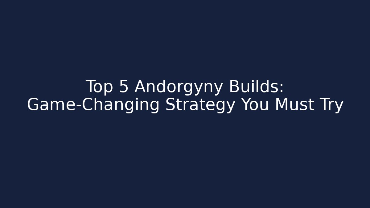 Top 5 Andorgyny Builds: Game-Changing Strategy You Must Try