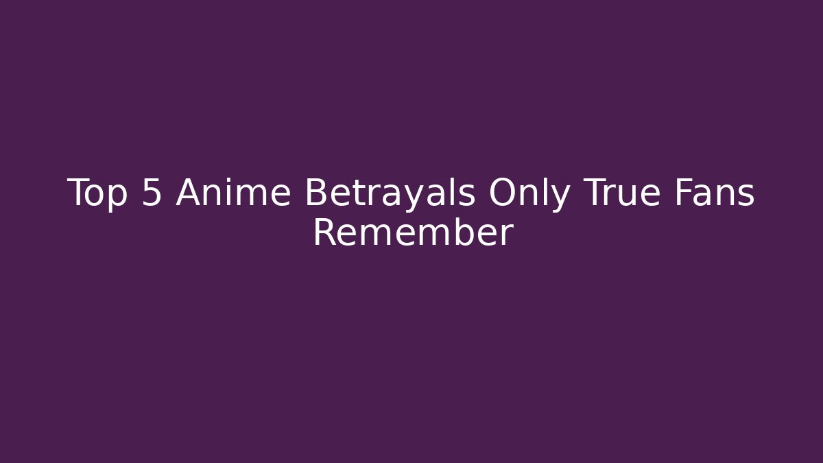 Top 5 Anime Betrayals Only True Fans Remember