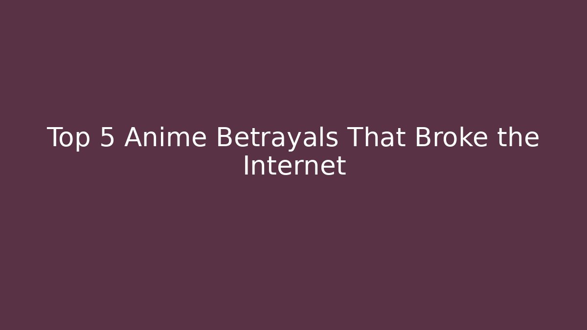 Top 5 Anime Betrayals That Broke the Internet