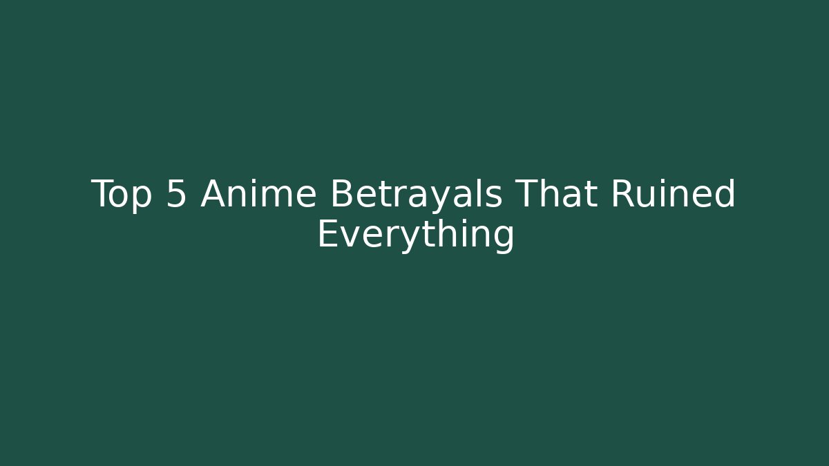 Top 5 Anime Betrayals That Ruined Everything