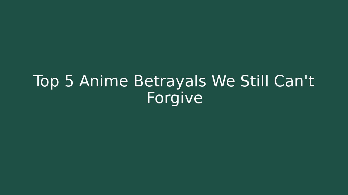 Top 5 Anime Betrayals We Still Can't Forgive