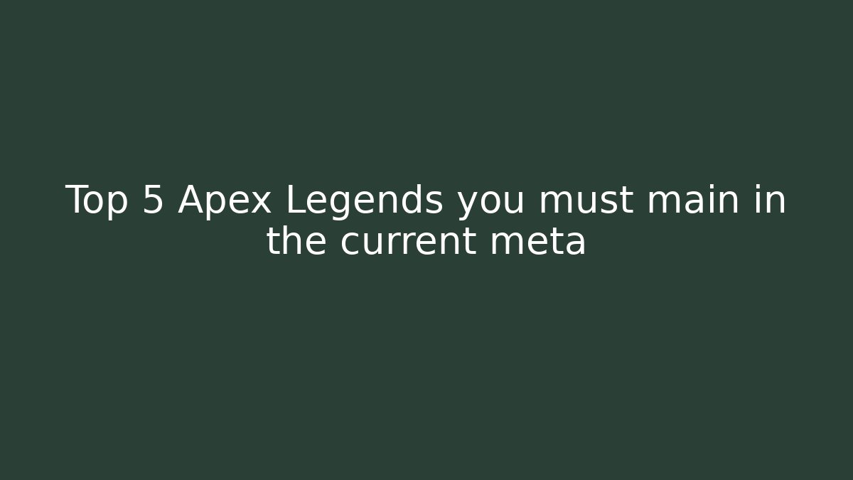 Top 5 Apex Legends you must main in the current meta