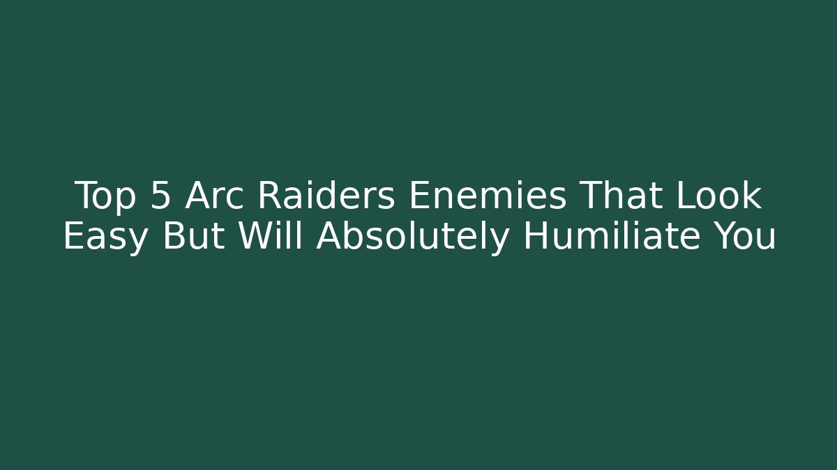 Top 5 Arc Raiders Enemies That Look Easy But Will Absolutely Humiliate You