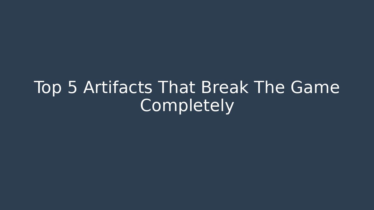Top 5 Artifacts That Break The Game Completely