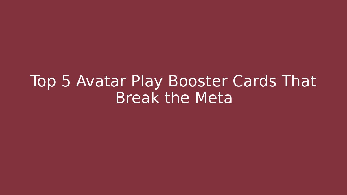 Top 5 Avatar Play Booster Cards That Break the Meta