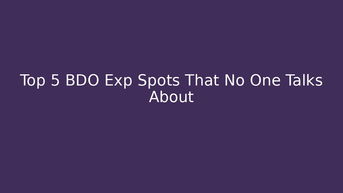 Top 5 BDO Exp Spots That No One Talks About