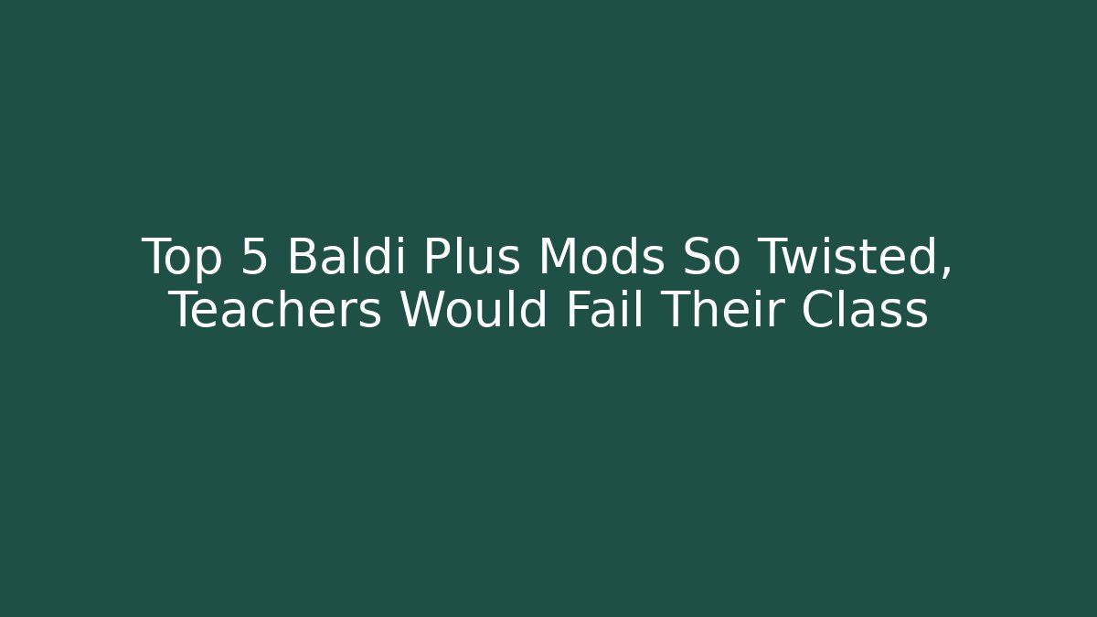 Top 5 Baldi Plus Mods So Twisted, Teachers Would Fail Their Class