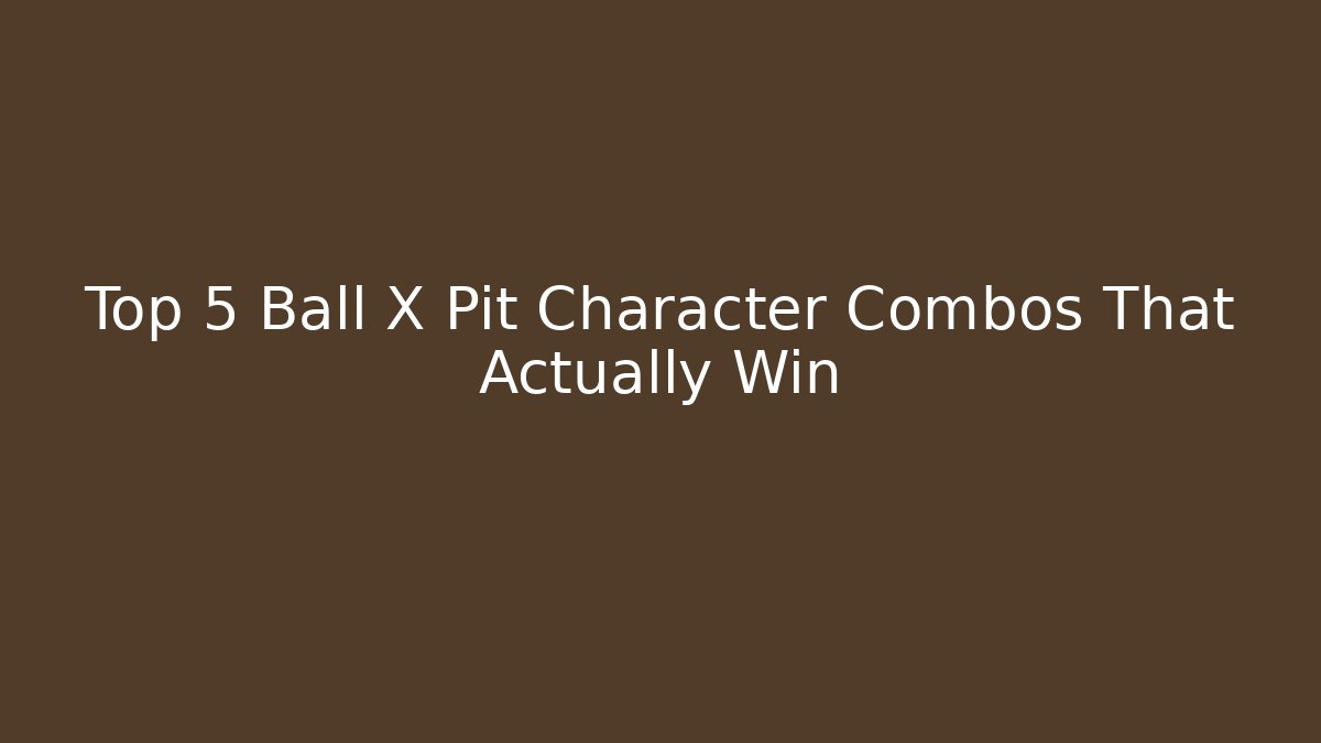 Top 5 Ball X Pit Character Combos That Actually Win