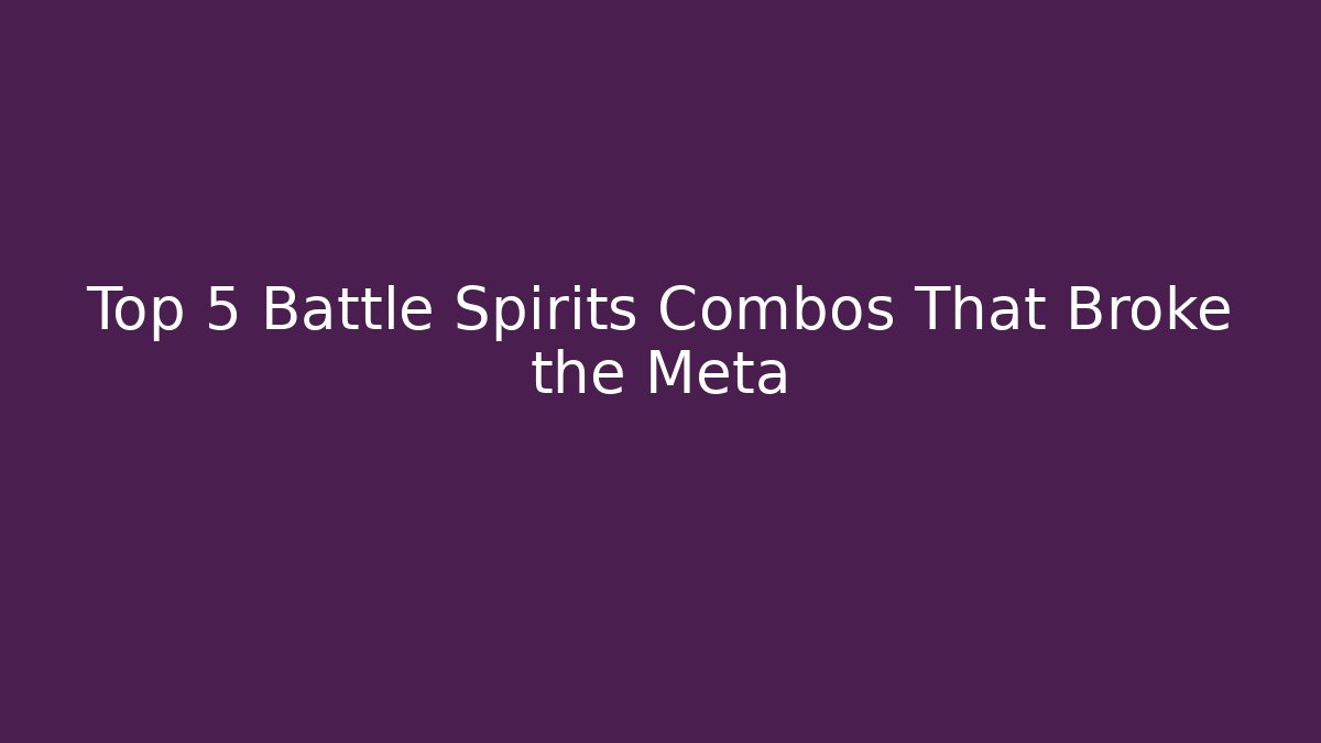 Top 5 Battle Spirits Combos That Broke the Meta