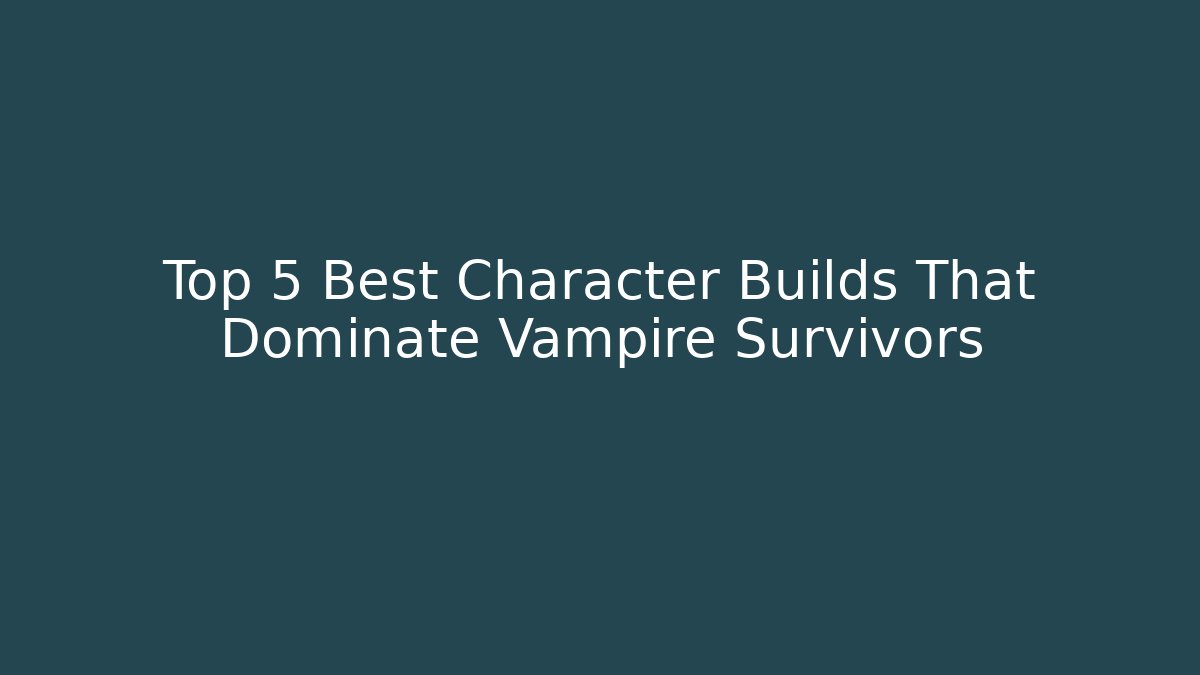 Top 5 Best Character Builds That Dominate Vampire Survivors