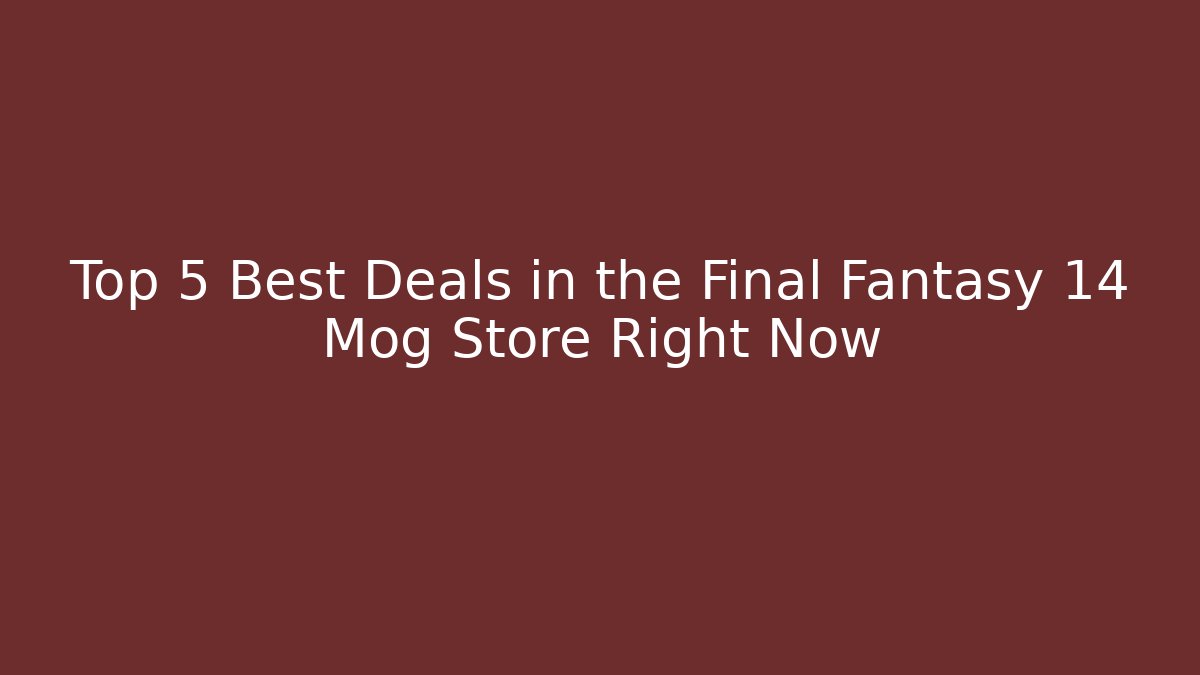 Top 5 Best Deals in the Final Fantasy 14 Mog Store Right Now