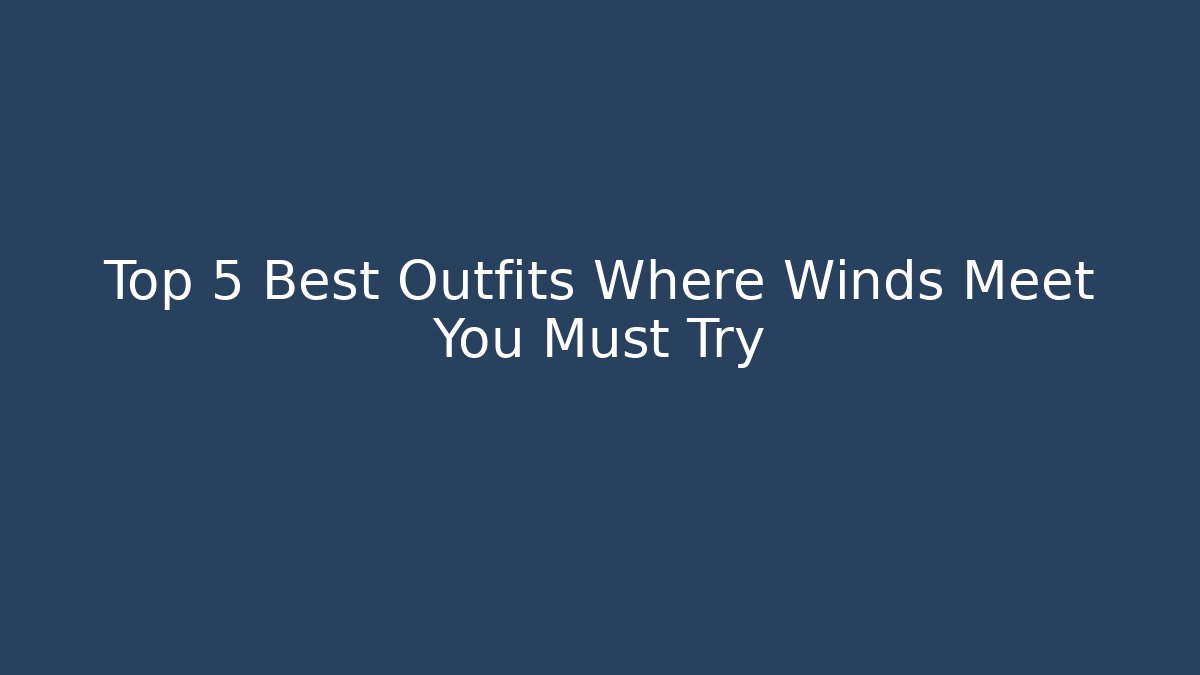 Top 5 Best Outfits Where Winds Meet You Must Try