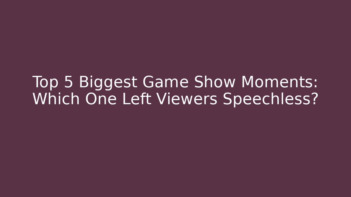 Top 5 Biggest Game Show Moments: Which One Left Viewers Speechless?