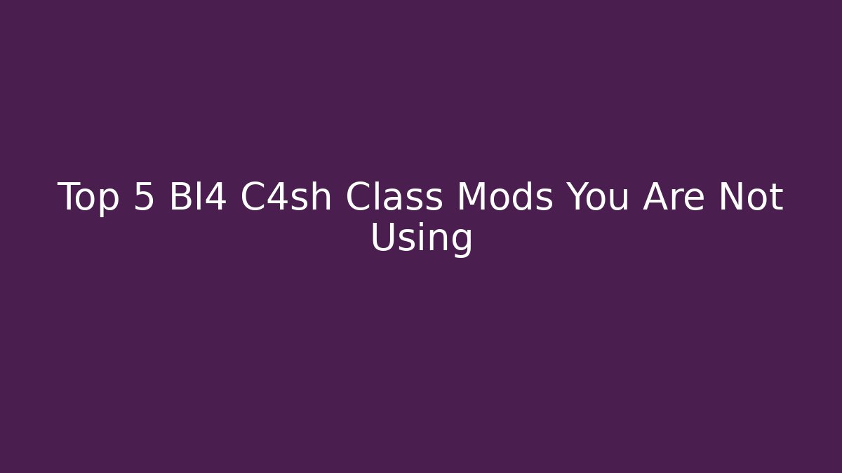 Top 5 Bl4 C4sh Class Mods You Are Not Using