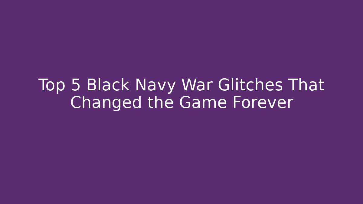 Top 5 Black Navy War Glitches That Changed the Game Forever