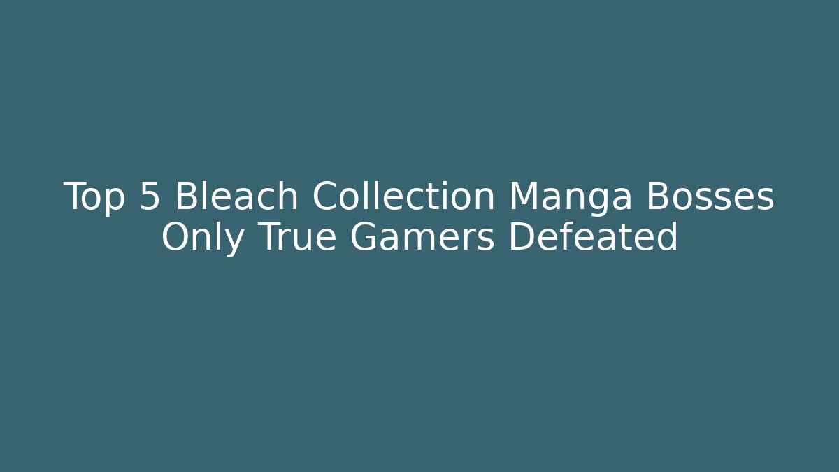 Top 5 Bleach Collection Manga Bosses Only True Gamers Defeated