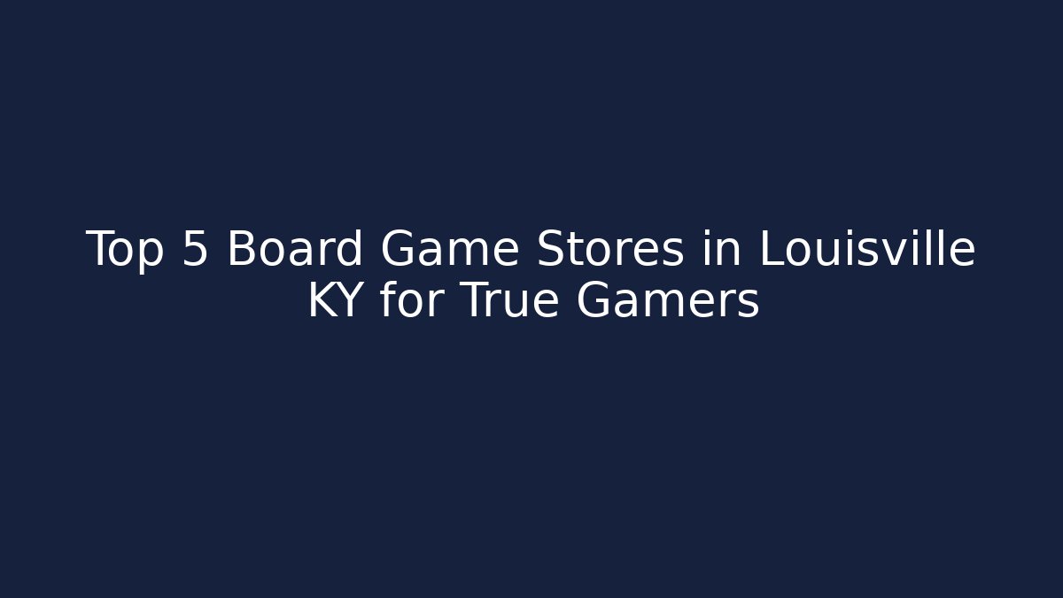 Top 5 Board Game Stores in Louisville KY for True Gamers