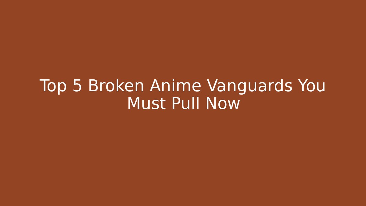 Top 5 Broken Anime Vanguards You Must Pull Now