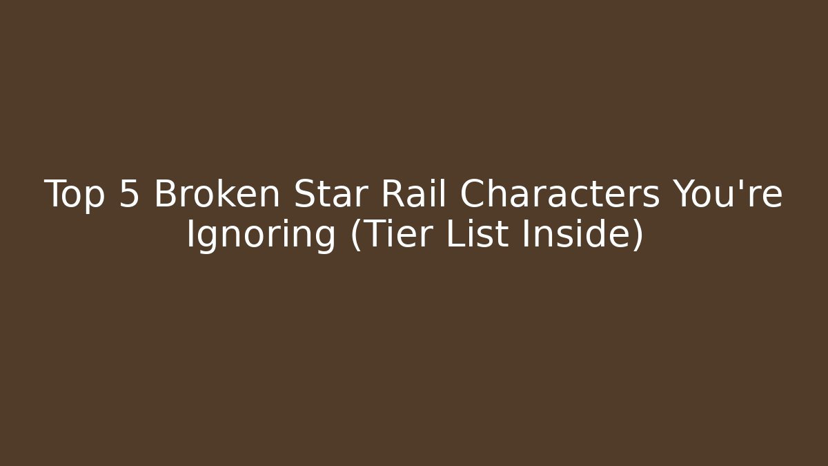 Top 5 Broken Star Rail Characters You’re Ignoring (Tier List Inside)