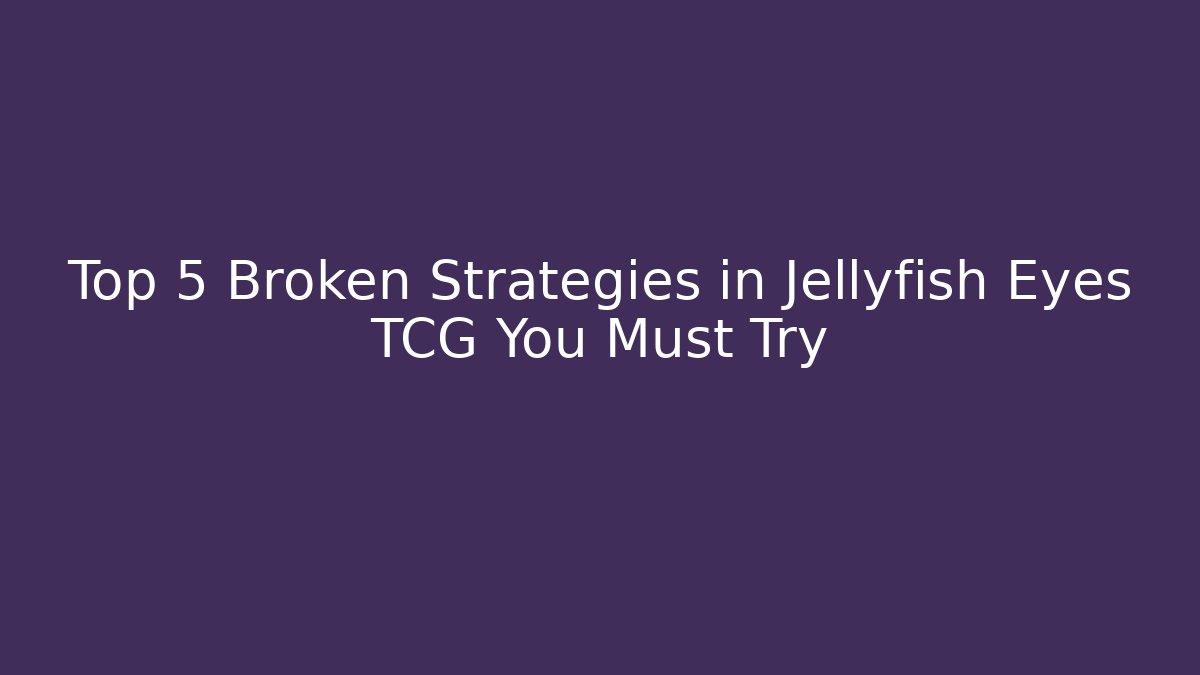 Top 5 Broken Strategies in Jellyfish Eyes TCG You Must Try