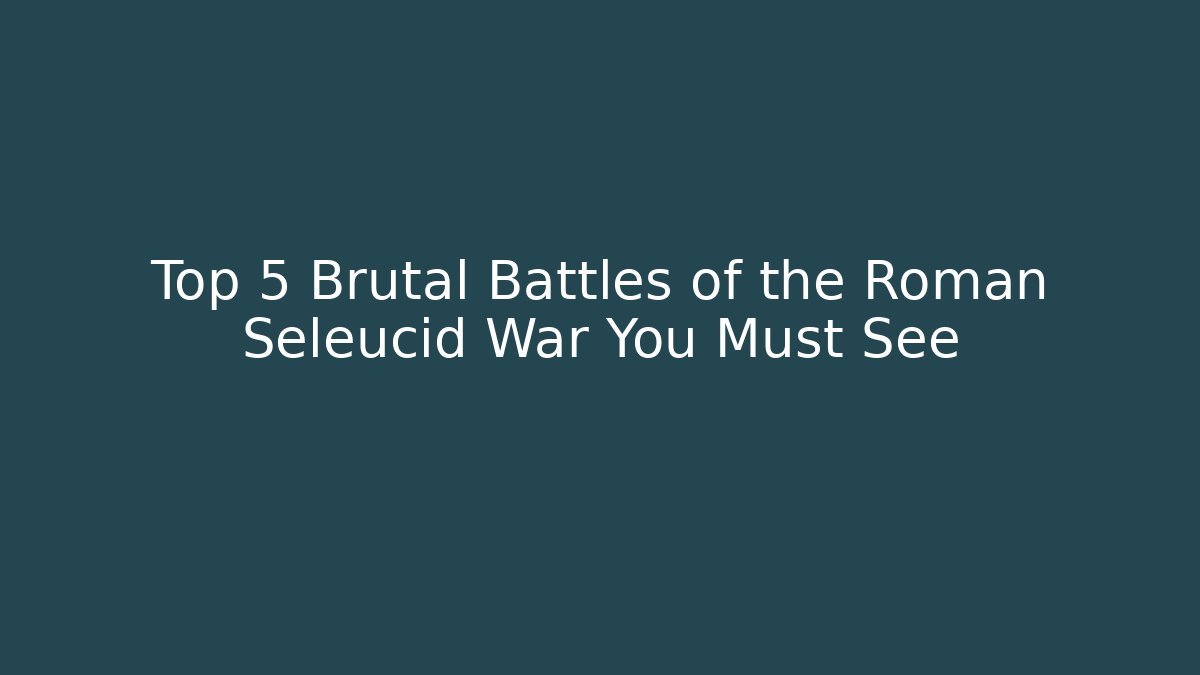 Top 5 Brutal Battles of the Roman Seleucid War You Must See