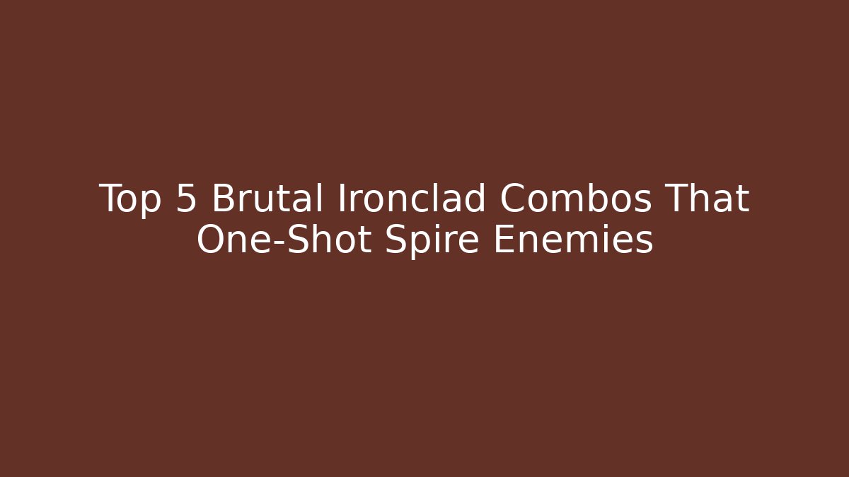 Top 5 Brutal Ironclad Combos That One-Shot Spire Enemies