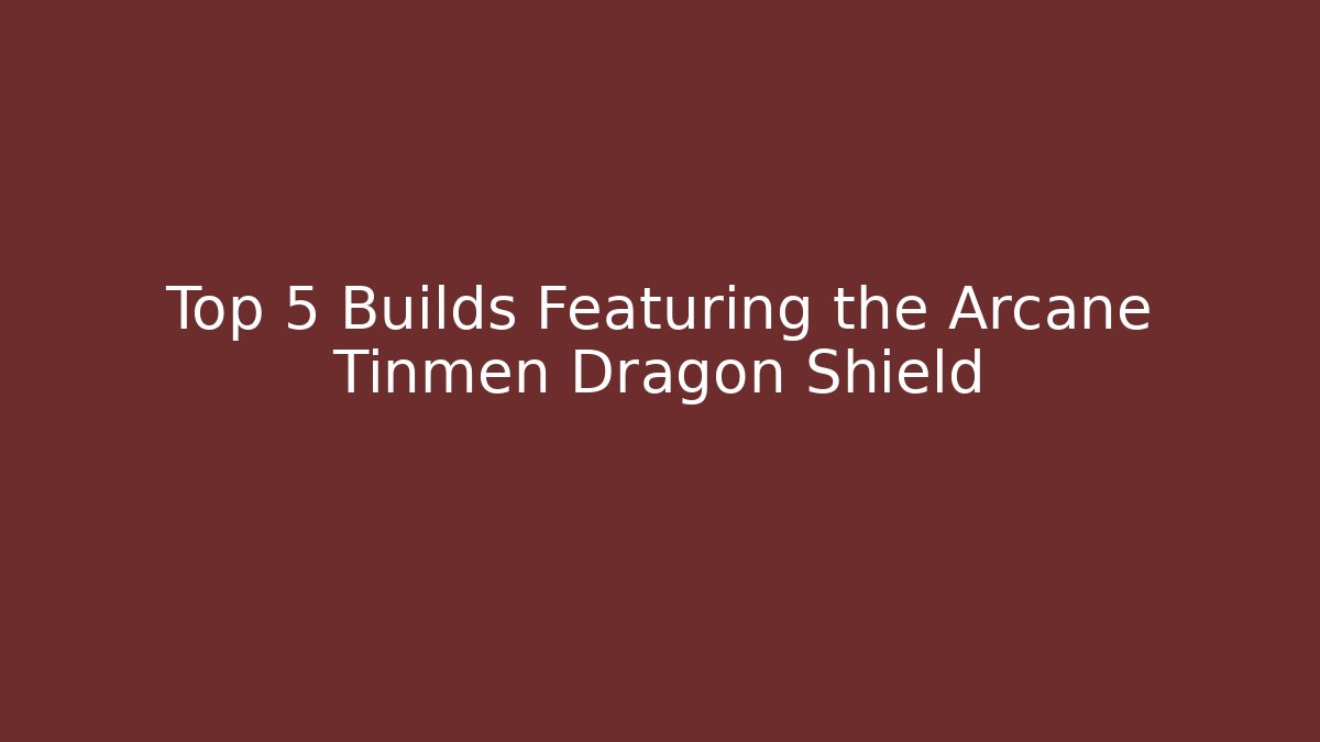 Top 5 Builds Featuring the Arcane Tinmen Dragon Shield - Create More Assets