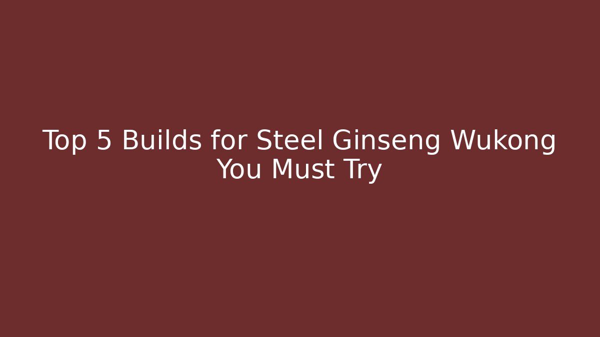 Top 5 Builds for Steel Ginseng Wukong You Must Try