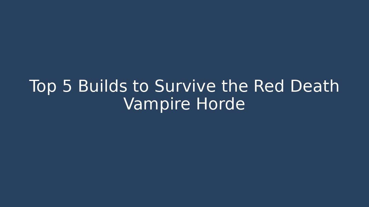 Top 5 Builds to Survive the Red Death Vampire Horde