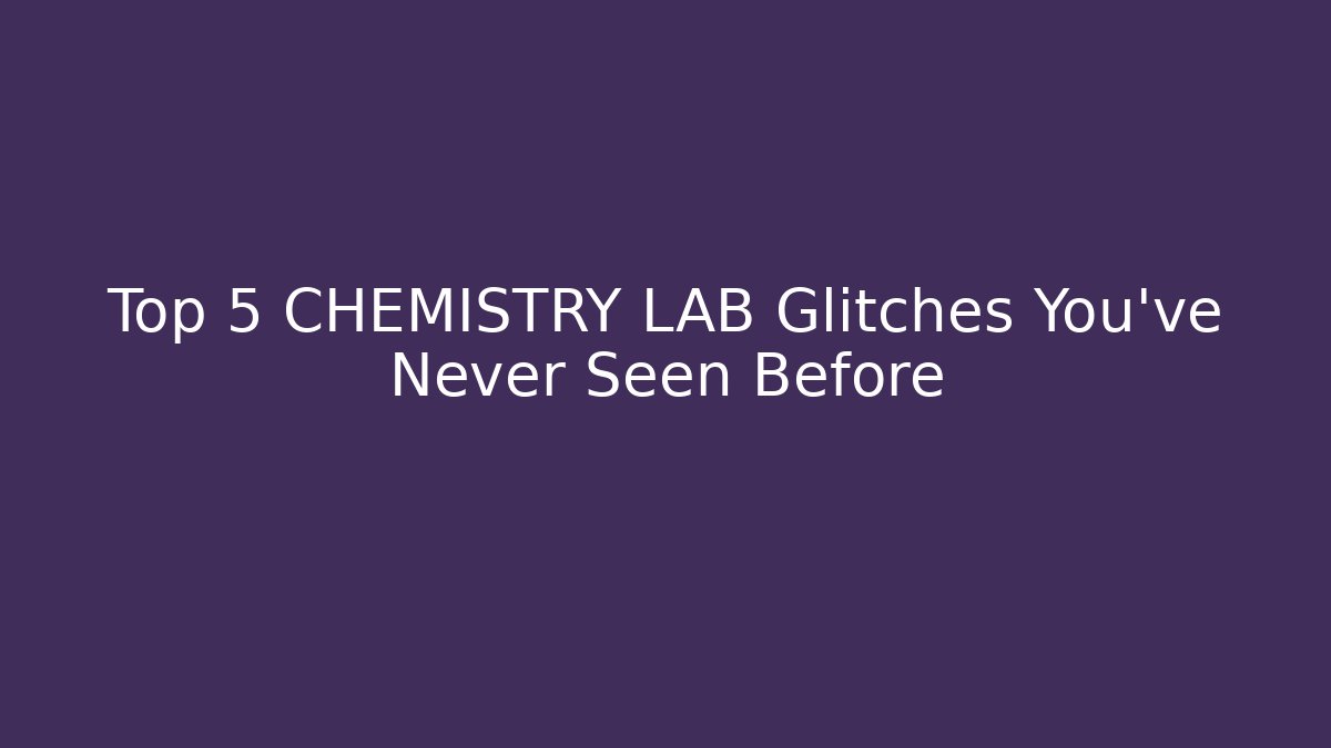 Top 5 CHEMISTRY LAB Glitches You’ve Never Seen Before