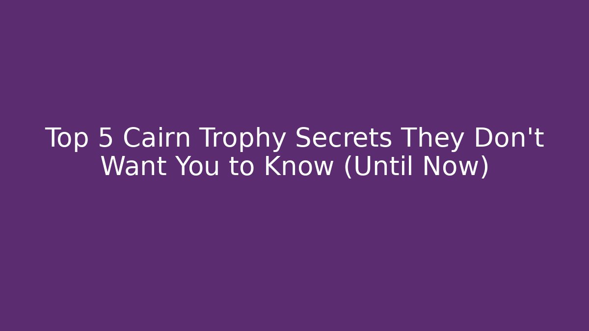 Top 5 Cairn Trophy Secrets They Don't Want You to Know (Until Now)