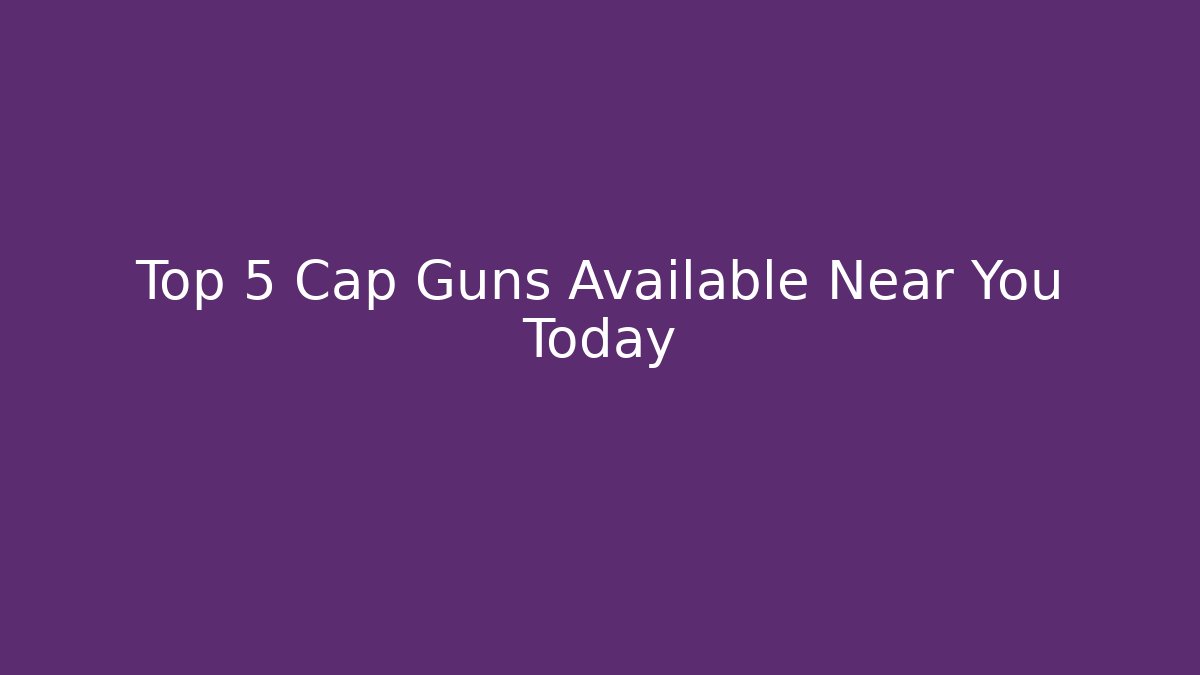 Top 5 Cap Guns Available Near You Today - Create More Assets