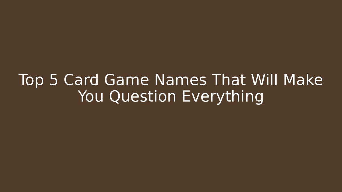 Top 5 Card Game Names That Will Make You Question Everything