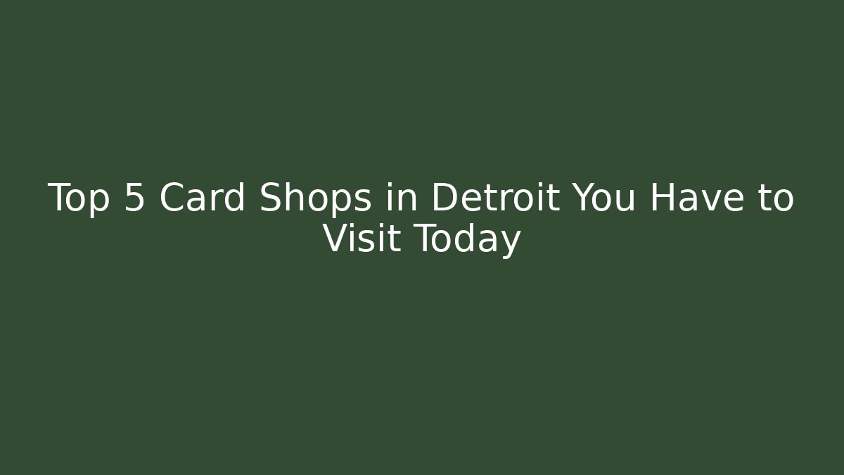 Top 5 Card Shops in Detroit You Have to Visit Today