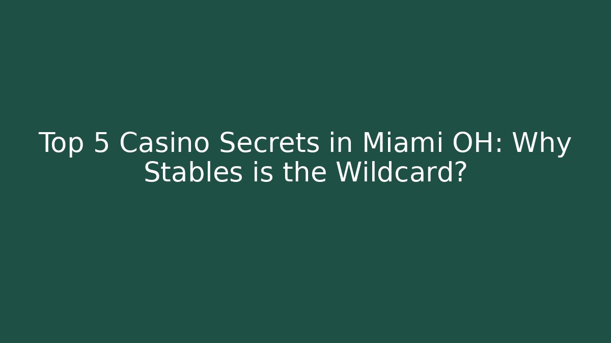 Top 5 Casino Secrets in Miami OH: Why Stables is the Wildcard?