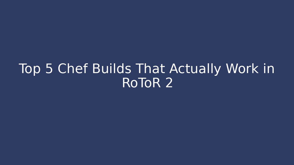 Top 5 Chef Builds That Actually Work in RoToR 2