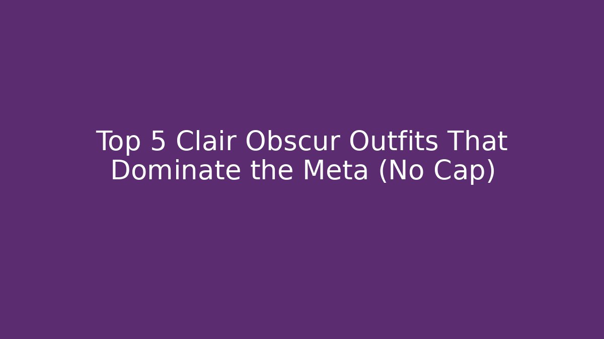 Top 5 Clair Obscur Outfits That Dominate the Meta (No Cap)