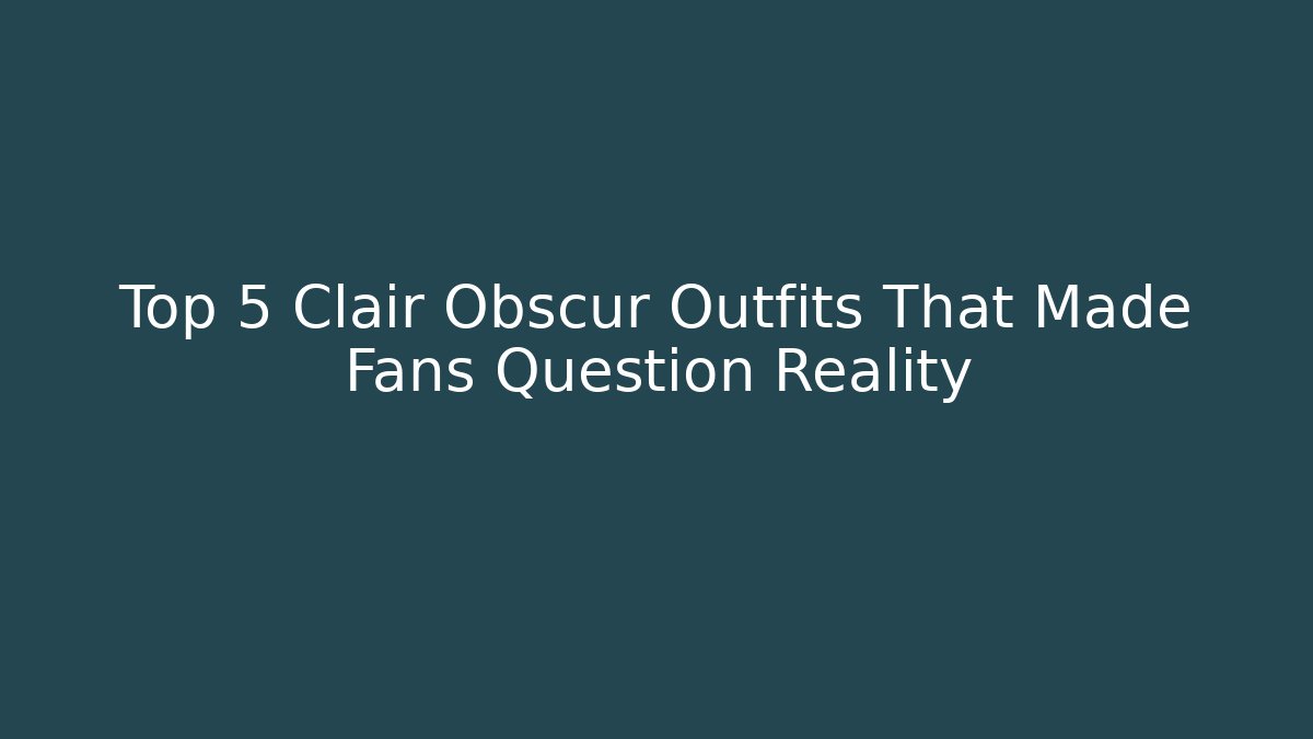 Top 5 Clair Obscur Outfits That Made Fans Question Reality