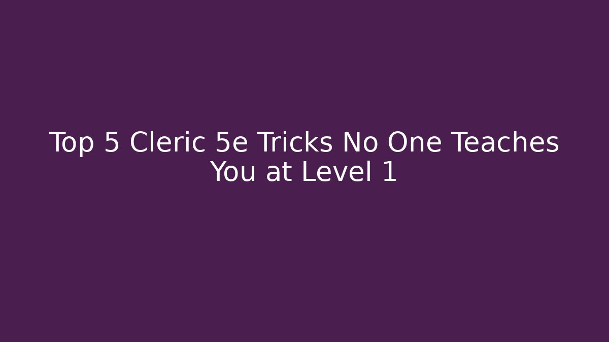 Top 5 Cleric 5e Tricks No One Teaches You at Level 1