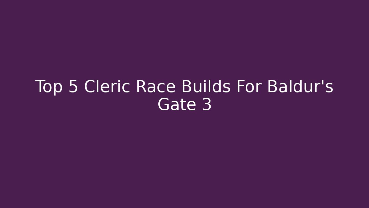Top 5 Cleric Race Builds For Baldur's Gate 3