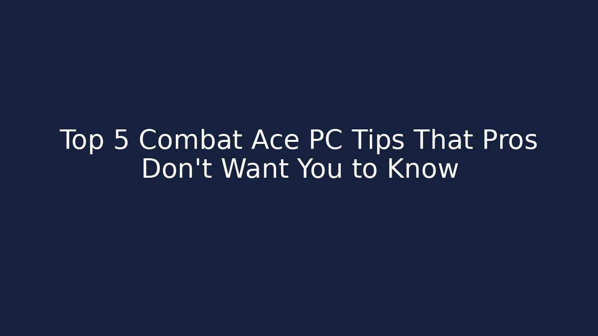 Top 5 Combat Ace PC Tips That Pros Don't Want You to Know - Create More Assets