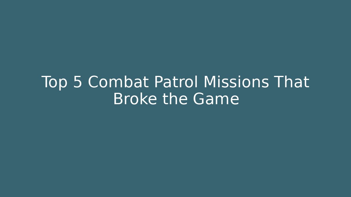 Top 5 Combat Patrol Missions That Broke the Game