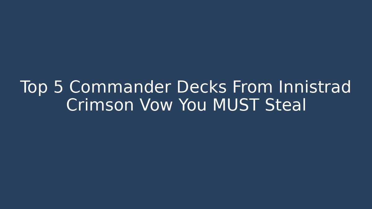 Top 5 Commander Decks From Innistrad Crimson Vow You MUST Steal