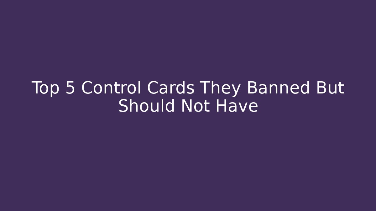 Top 5 Control Cards They Banned But Should Not Have
