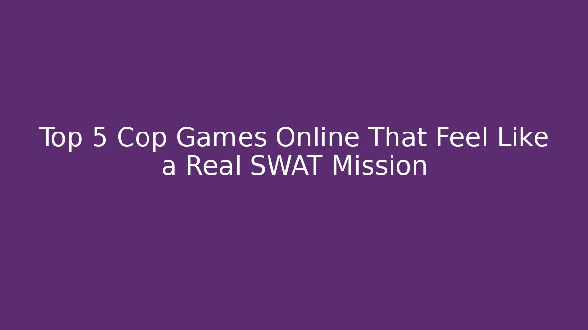 Top 5 Cop Games Online That Feel Like a Real SWAT Mission